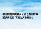 南充到南溪有多少公里（南充到芦溪多少公里 下面为大家解答）