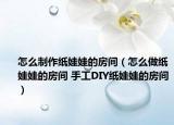 怎么制作纸娃娃的房间（怎么做纸娃娃的房间 手工DIY纸娃娃的房间）
