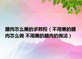 腊肉怎么熏的求教程（不用熏的腊肉怎么做 不用熏的腊肉的做法）