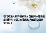 引用动漫片段算侵权吗（创作同一部动画是侵权吗 与别人创造相似内容的动画是侵权吗）