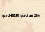 ipad4能换ipad air2吗