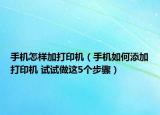 手机怎样加打印机（手机如何添加打印机 试试做这5个步骤）