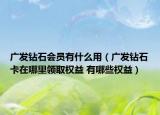 广发钻石会员有什么用（广发钻石卡在哪里领取权益 有哪些权益）