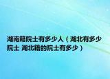 湖南籍院士有多少人（湖北有多少院士 湖北籍的院士有多少）