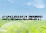 迷你世界怎么创造自己的世界（迷你世界创造怎样做手机 手机游戏迷你世界怎样创造新世界）