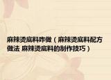 麻辣烫底料咋做（麻辣烫底料配方做法 麻辣烫底料的制作技巧）
