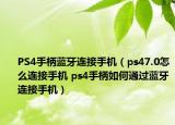 PS4手柄蓝牙连接手机（ps47.0怎么连接手机 ps4手柄如何通过蓝牙连接手机）