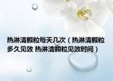 热淋清颗粒每天几次（热淋清颗粒多久见效 热淋清颗粒见效时间）