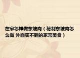 在家怎样做东坡肉（秘制东坡肉怎么做 外面买不到的家常美食）