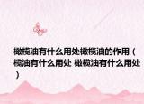 橄榄油有什么用处橄榄油的作用（榄油有什么用处 橄榄油有什么用处）