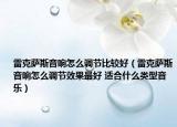 雷克萨斯音响怎么调节比较好（雷克萨斯音响怎么调节效果最好 适合什么类型音乐）