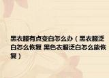 黑衣服有点变白怎么办（黑衣服泛白怎么恢复 黑色衣服泛白怎么能恢复）
