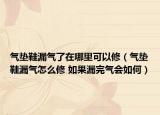 气垫鞋漏气了在哪里可以修（气垫鞋漏气怎么修 如果漏完气会如何）