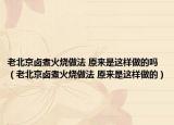 老北京卤煮火烧做法 原来是这样做的吗（老北京卤煮火烧做法 原来是这样做的）