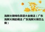 海鲜火锅特色菜谱大全做法（广东海鲜火锅的做法 广东海鲜火锅怎么做）