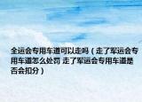 全运会专用车道可以走吗（走了军运会专用车道怎么处罚 走了军运会专用车道是否会扣分）
