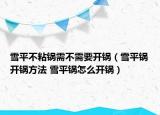 雪平不粘锅需不需要开锅（雪平锅开锅方法 雪平锅怎么开锅）