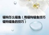锚钩怎么锚鱼（甩锚钩锚鱼技巧 锚钩锚鱼的技巧）