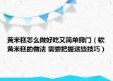 黄米糕怎么做好吃又简单窍门（软黄米糕的做法 需要把握这些技巧）