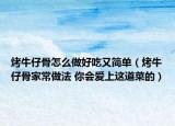 烤牛仔骨怎么做好吃又简单（烤牛仔骨家常做法 你会爱上这道菜的）