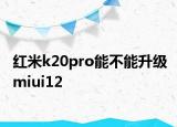 红米k20pro能不能升级miui12