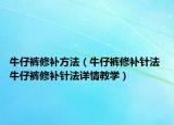 牛仔裤修补方法（牛仔裤修补针法 牛仔裤修补针法详情教学）