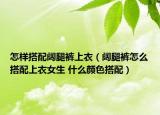 怎样搭配阔腿裤上衣（阔腿裤怎么搭配上衣女生 什么颜色搭配）