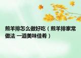 煎羊排怎么做好吃（煎羊排家常做法 一道美味佳肴）