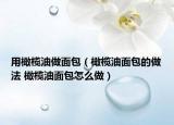 用橄榄油做面包（橄榄油面包的做法 橄榄油面包怎么做）