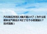 汽车胎压充到2.3隔天就2.0了（为什么轮胎补完气胎压2.8过了几个小时测量2.7 技术指南）