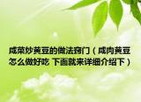 咸菜炒黄豆的做法窍门（咸肉黄豆怎么做好吃 下面就来详细介绍下）
