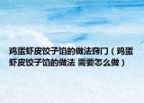 鸡蛋虾皮饺子馅的做法窍门（鸡蛋虾皮饺子馅的做法 需要怎么做）