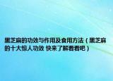 黑芝麻的功效与作用及食用方法（黑芝麻的十大惊人功效 快来了解看看吧）