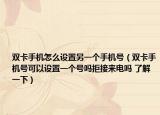 双卡手机怎么设置另一个手机号（双卡手机号可以设置一个号吗拒接来电吗 了解一下）