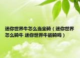 迷你世界牛怎么当坐骑（迷你世界怎么骑牛 迷你世界牛能骑吗）