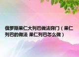 俄罗斯果仁大列巴做法窍门（果仁列巴的做法 果仁列巴怎么做）