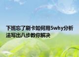 下班忘了刷卡如何用5why分析法写出八步教你解决