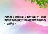 百合,梨子冰糖汤吃了有什么好处（冰糖雪梨百合汤的功效 喝冰糖雪梨百合汤有什么好处）