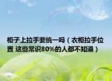柜子上拉手要统一吗（衣柜拉手位置 这些常识80%的人都不知道）