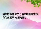 浴室取暖器坏了（浴室取暖器不暖和怎么回事 电压问题）