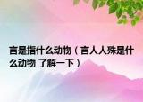 言是指什么动物（言人人殊是什么动物 了解一下）