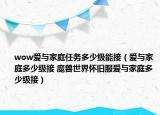 wow爱与家庭任务多少级能接（爱与家庭多少级接 魔兽世界怀旧服爱与家庭多少级接）