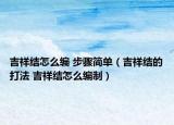 吉祥结怎么编 步骤简单（吉祥结的打法 吉祥结怎么编制）