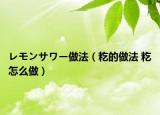 レモンサワー做法（籺的做法 籺怎么做）
