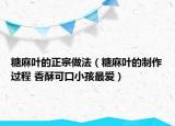 糖麻叶的正宗做法（糖麻叶的制作过程 香酥可口小孩最爱）