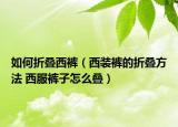如何折叠西裤（西装裤的折叠方法 西服裤子怎么叠）