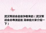 武汉军运会是谁争取来的（武汉军运会总导演是谁 简单给大家介绍一下）