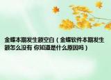 金蝶本期发生额空白（金蝶软件本期发生额怎么没有 你知道是什么原因吗）