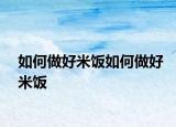 如何做好米饭如何做好米饭