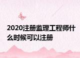 2020注册监理工程师什么时候可以注册